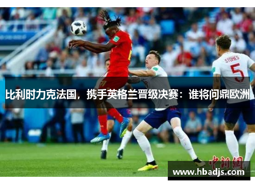 比利时力克法国，携手英格兰晋级决赛：谁将问鼎欧洲